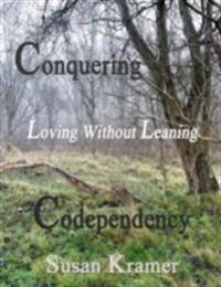 Conquering Codependency - Loving Without Leaning