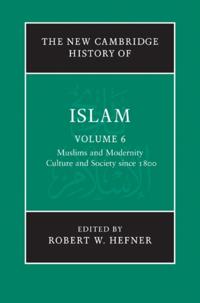 New Cambridge History of Islam: Volume 6, Muslims and Modernity: Culture and Society since 1800