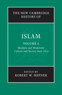 New Cambridge History of Islam: Volume 6, Muslims and Modernity: Culture and Society since 1800