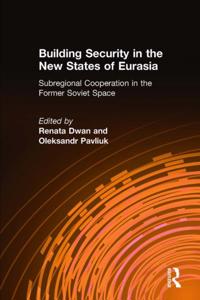 Building Security in the New States of Eurasia: Subregional Cooperation in the Former Soviet Space
