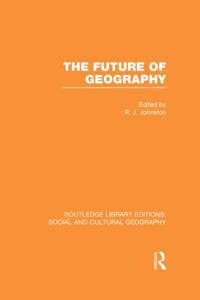 Future of Geography (RLE Social & Cultural Geography)