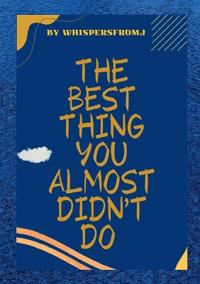 The Best Thing You Almost Did'nt Do.