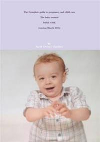 The Complete Guide to Pregnancy and Child Care - the Baby Manual - Part One