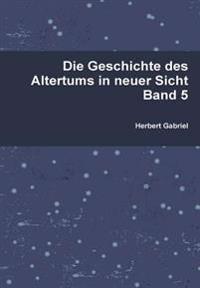 Die Geschichte Des Altertums in Neuer Sicht Band 5