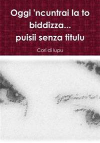 Oggi 'Ncuntrai La to Biddizza...Puisii Senza Titulu