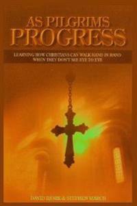 As Pilgrims Progress - Learning How Christians Can Walk Hand in Hand When They Don't See Eye to Eye
