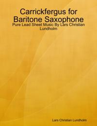 Carrickfergus for Baritone Saxophone - Pure Lead Sheet Music By Lars Christian Lundholm