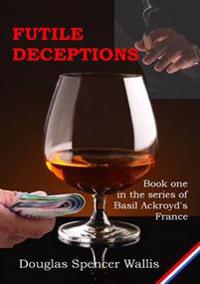 Futile Deceptions : Book 1 of Basil Ackroyd's France