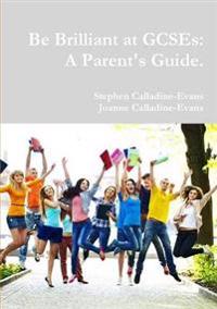 Be Brilliant at Gcses: A Parent's Guide.