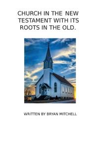 The Church in the New Testament with It's Roots in the Old.
