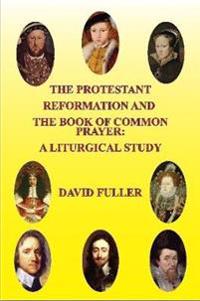 The Protestant Reformation and the Book of Common Prayer: A Liturgical Study