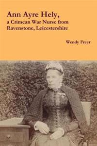 Ann Ayre Hely, a Crimean War Nurse from Ravenstone, Leicestershire