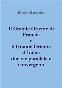 Il Grande Oriente Di Francia e Il Grande Oriente D'italia: Due Vie Parallele e Convergenti