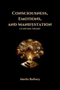 Consciousness, Emotions, and Manifestation. A Unifying Theory