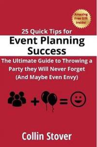 25 Quick Tips for Event Planning Success: the Ultimate Guide to Throwing a Party They Will Never Forget (and Maybe Even Envy)!