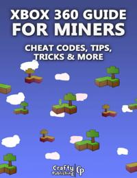 Xbox 360 Cheats for Miners - Cheat Codes, Tips, Tricks & More: (An Unofficial Minecraft Book)