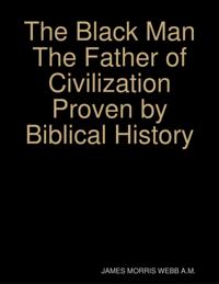 Black Man the Father of Civilization Proven by Biblical History