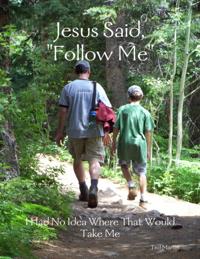 Jesus Said, &quote;Follow Me&quote;: I Had No Idea Where That Would Take Me