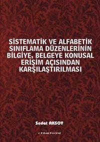 Sistematik Ve Alfabetik Siniflama Duzenlerinin Bilgiye, Belgeye Konusal Erisim Acisindan Karsilastirilmasi