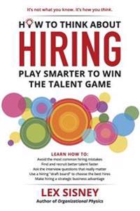 How to Think About Hiring: Play Smarter to Win the Talent Game