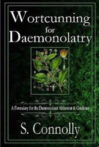 Wortcunning for Daemonolatry: A Formulary for the Daemonolater Alchemist and Gardener