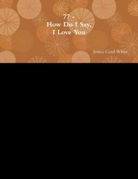 77 - How Do I Say, I Love You