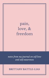 Pain, Love, & Freedom: Notes From My Journal On Self Love And Self Awareness