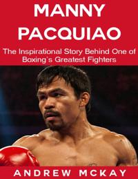 Manny Pacquiao: The Inspirational Story Behind One of Boxing's Greatest Fighters