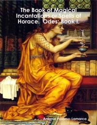 Book of Magical Incantations or Spells of Horace. Odes: Book I.