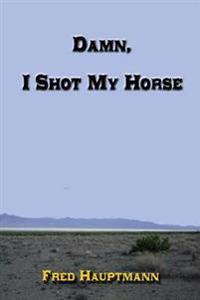 Damn, I Shot My Horse