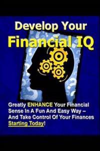 Develop Your Financial IQ - Greatly Enhance Your Financial Sense in A Fun and Easy Way - and Take Control of Your Finances Today!