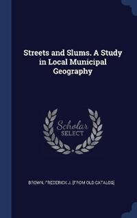 Streets and Slums. A Study in Local Municipal Geography