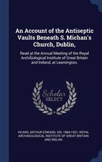 An Account of the Antiseptic Vaults Beneath S. Michan's Church, Dublin,