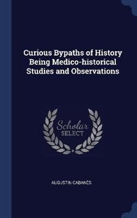 Bokomslag för "Curious Bypaths of History Being Medico-historical Studies and Observations"