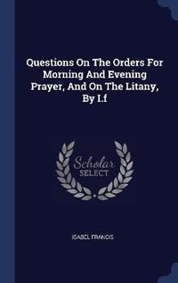 Questions On The Orders For Morning And Evening Prayer, And On The Litany, By I.f