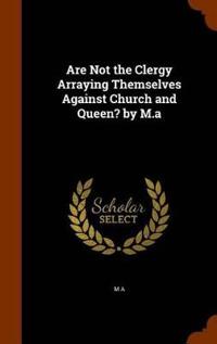 Are Not the Clergy Arraying Themselves Against Church and Queen? by M.a