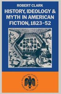 History, Ideology and Myth in American Fiction, 1823–52