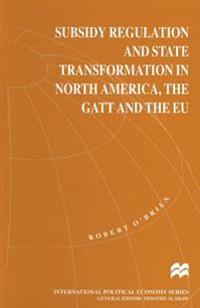 Subsidy Regulation and State Transformation in North America, the GATT and the EU