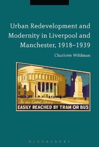 Bokomslag för "Urban Redevelopment and Modernity in Liverpool and Manchester, 1918-1939"