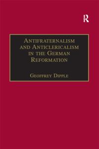 Antifraternalism and Anticlericalism in the German Reformation