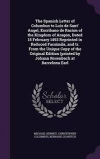 The Spanish Letter of Columbus to Luis de Sant' Angel, Escribano de Racion of the Kingdom of Aragon, Dated 15 February 1493 Reprinted in Reduced Facsimile, and tr. From the Unique Copy of the Original Edition (printed by Johann Rosenbach at Barcelona Earl