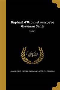 Raphael d'Urbin et son père Giovanni Santi; Tome 1