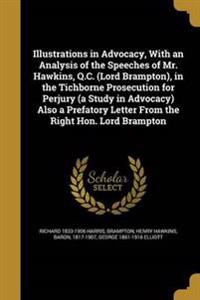 Illustrations in Advocacy, With an Analysis of the Speeches of Mr. Hawkins, Q.C. (Lord Brampton), in the Tichborne Prosecution for Perjury (a Study in Advocacy) Also a Prefatory Letter From the Right Hon. Lord Brampton