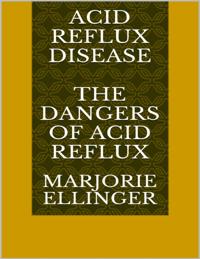 Acid Reflux Disease: The Dangers of Acid Reflux