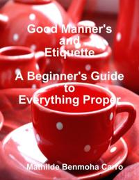 Good Manner's and Etiquette:  A Beginner's Guide to Everything Proper