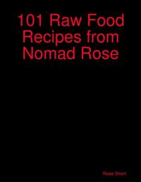 101 Raw Food Recipes from Nomad Rose