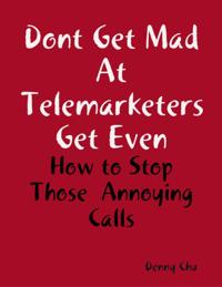 Dont Get Mad At Telemarketers Get Even - How to Stop Those Annoying Calls