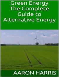 Green Energy: The Complete Guide to Alternative Energy