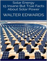 Solar Energy: 15 Insane But True Facts About Solar Power