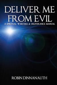 Deliver Me from Evil A Spiritual Warfare & Deliverance Manual